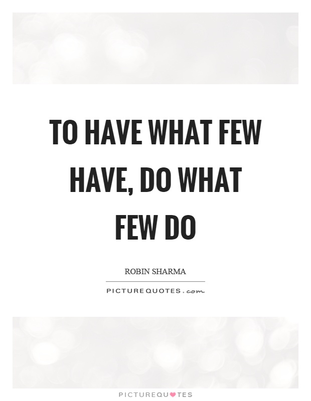 To have what few have, do what few do Picture Quote #1