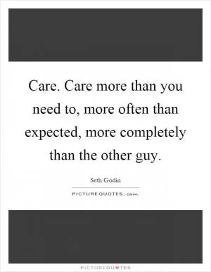 Care. Care more than you need to, more often than expected, more completely than the other guy Picture Quote #1