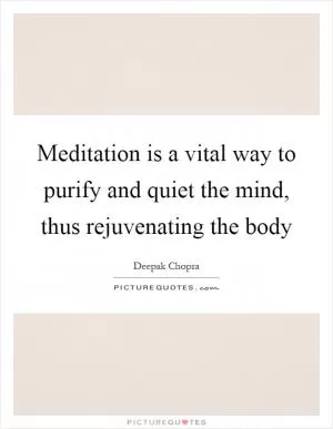 Meditation is a vital way to purify and quiet the mind, thus rejuvenating the body Picture Quote #1