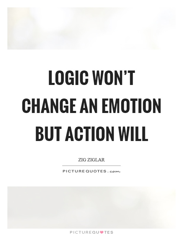 Logic won't change an emotion but action will Picture Quote #1