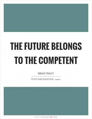 The future belongs to the competent Picture Quote #1