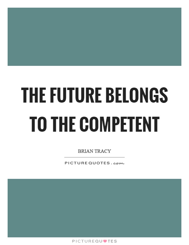 The future belongs to the competent Picture Quote #1