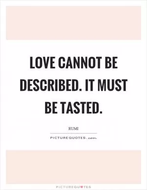 Love cannot be described. It must be tasted Picture Quote #1