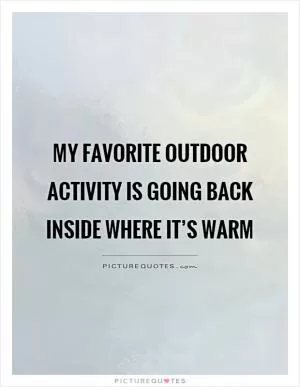 My favorite outdoor activity is going back inside where it’s warm Picture Quote #1