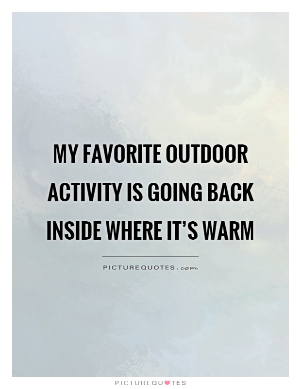 My favorite outdoor activity is going back inside where it's warm Picture Quote #1