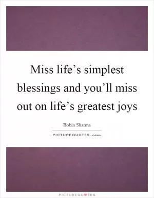 Miss life’s simplest blessings and you’ll miss out on life’s greatest joys Picture Quote #1
