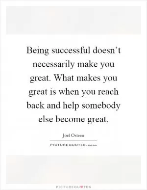 Being successful doesn’t necessarily make you great. What makes you great is when you reach back and help somebody else become great Picture Quote #1
