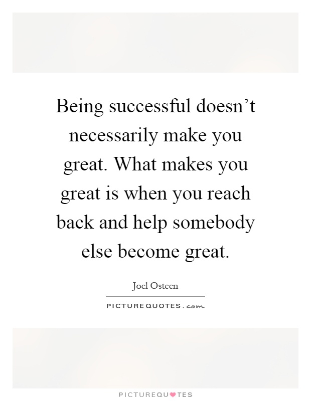 Being successful doesn't necessarily make you great. What makes you great is when you reach back and help somebody else become great Picture Quote #1