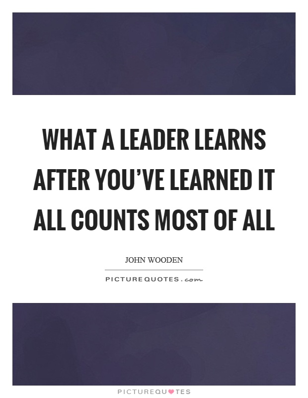 What a leader learns after you've learned it all counts most of all Picture Quote #1