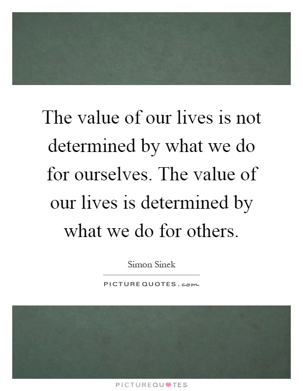 The value of our lives is not determined by what we do for ourselves. The value of our lives is determined by what we do for others Picture Quote #1