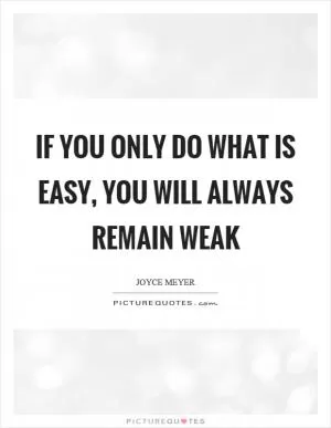 If you only do what is easy, you will always remain weak Picture Quote #1