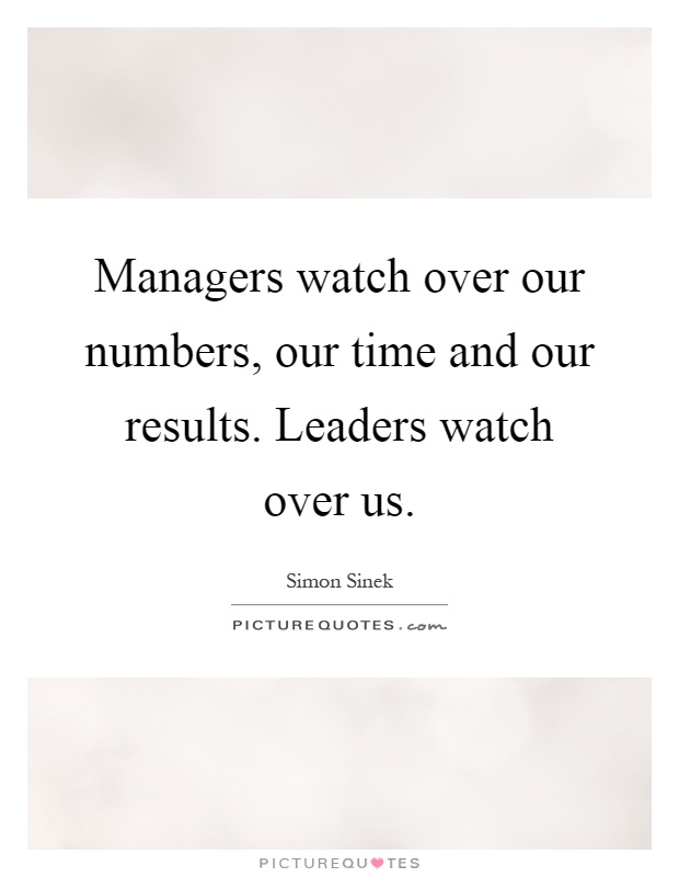 Managers watch over our numbers, our time and our results. Leaders watch over us Picture Quote #1