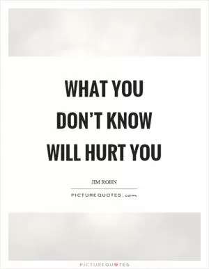 What you don’t know will hurt you Picture Quote #1