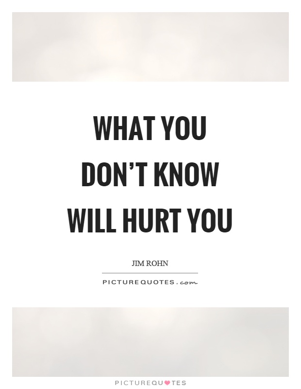 What you don't know will hurt you Picture Quote #1