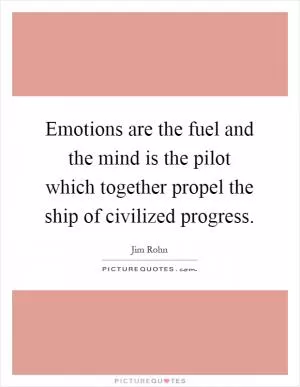 Emotions are the fuel and the mind is the pilot which together propel the ship of civilized progress Picture Quote #1