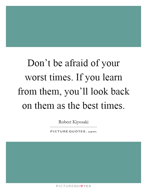 Don't be afraid of your worst times. If you learn from them, you'll look back on them as the best times Picture Quote #1