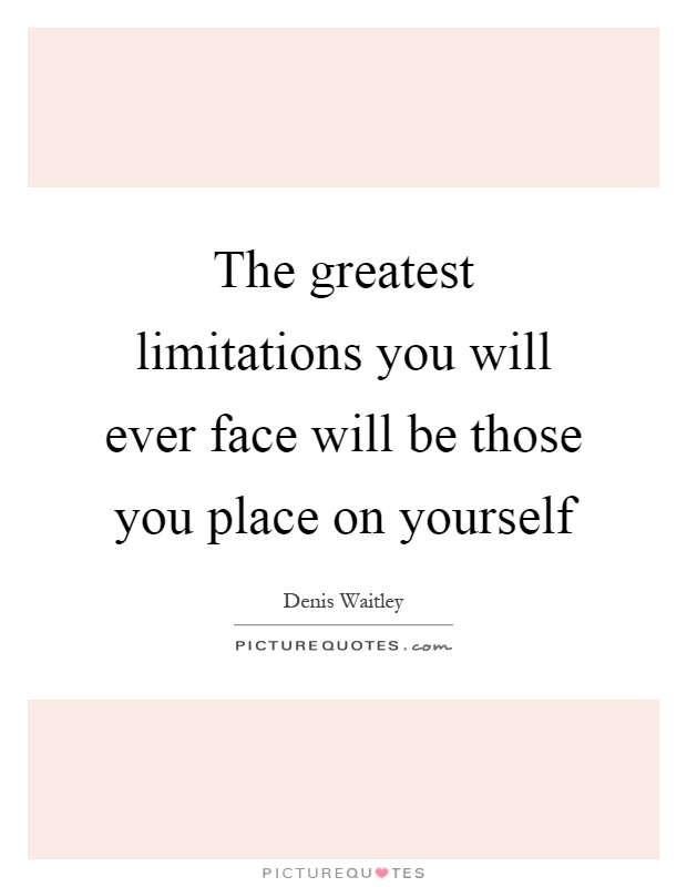 The greatest limitations you will ever face will be those you place on yourself Picture Quote #1
