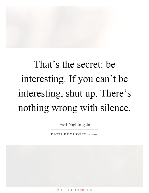 That's the secret: be interesting. If you can't be interesting, shut up. There's nothing wrong with silence Picture Quote #1