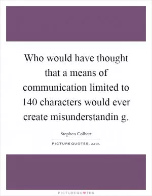 Who would have thought that a means of communication limited to 140 characters would ever create misunderstandin g Picture Quote #1