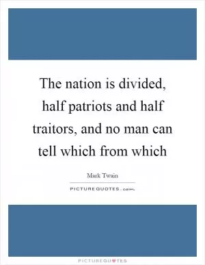 The nation is divided, half patriots and half traitors, and no man can tell which from which Picture Quote #1