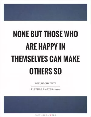 None but those who are happy in themselves can make others so Picture Quote #1