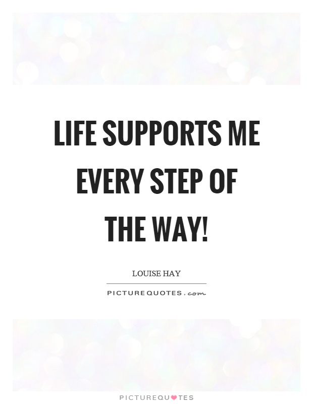 Life supports me every step of the way! Picture Quote #1