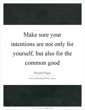 Make sure your intentions are not only for yourself, but also for the common good Picture Quote #1
