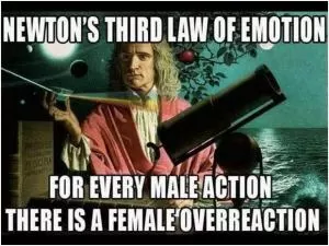 Newton's third law of emotion. For every male action there is a female overreaction Picture Quote #1
