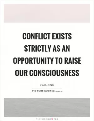 Conflict exists strictly as an opportunity to raise our consciousness Picture Quote #1
