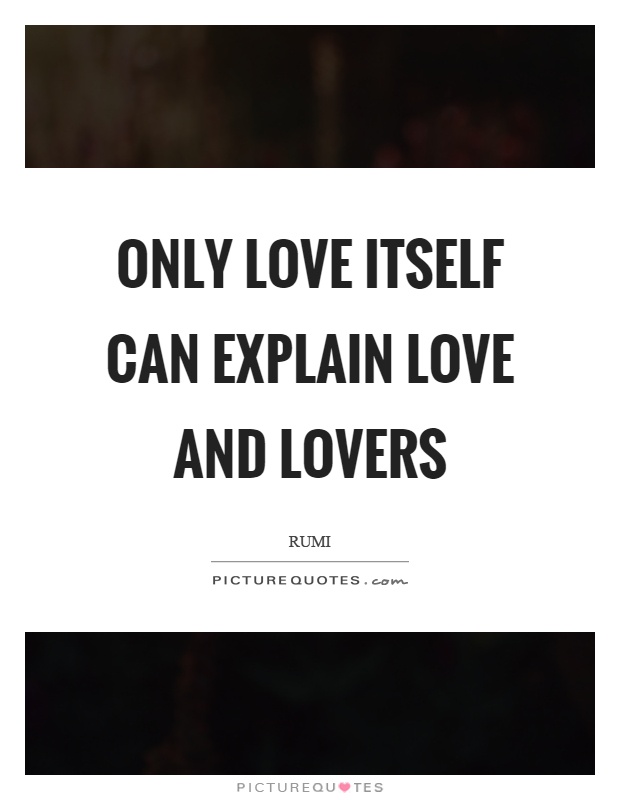 Only love itself can explain love and lovers Picture Quote #1