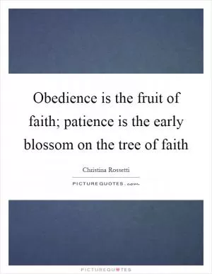 Obedience is the fruit of faith; patience is the early blossom on the tree of faith Picture Quote #1