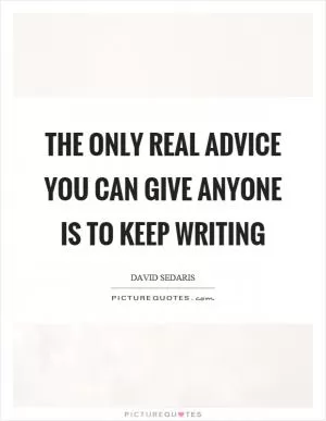 The only real advice you can give anyone is to keep writing Picture Quote #1