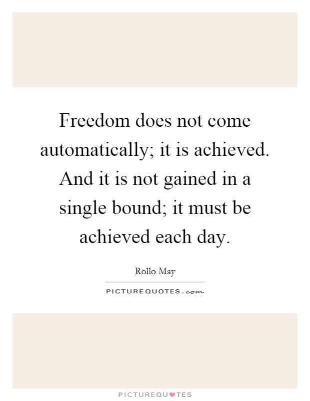 Freedom does not come automatically; it is achieved. And it is not gained in a single bound; it must be achieved each day Picture Quote #1
