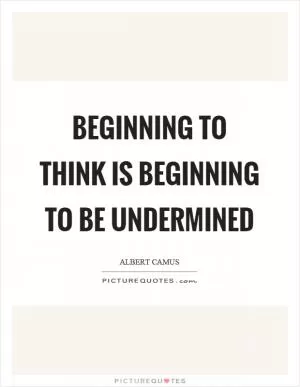 Beginning to think is beginning to be undermined Picture Quote #1