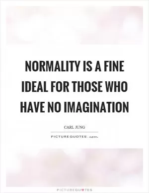 Normality is a fine ideal for those who have no imagination Picture Quote #1
