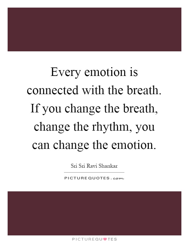 Every emotion is connected with the breath. If you change the breath, change the rhythm, you can change the emotion Picture Quote #1