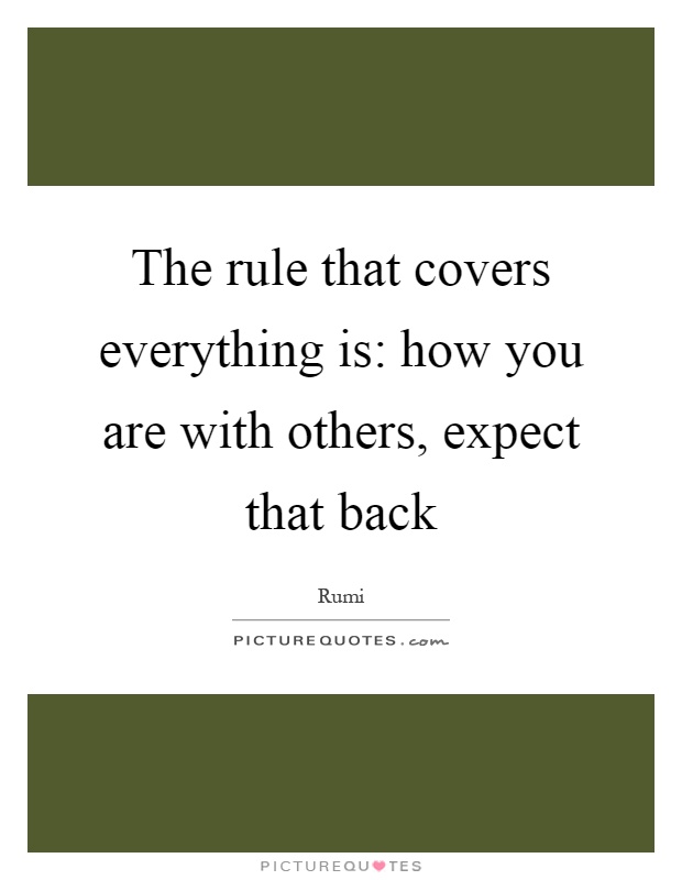 The rule that covers everything is: how you are with others, expect that back Picture Quote #1