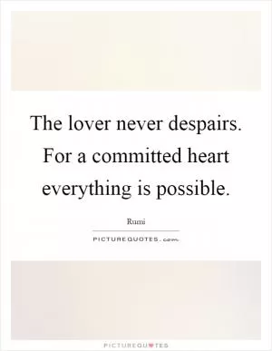 The lover never despairs. For a committed heart everything is possible Picture Quote #1