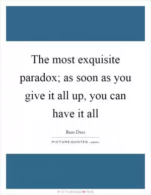 The most exquisite paradox; as soon as you give it all up, you can have it all Picture Quote #1