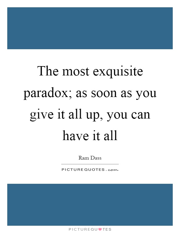 The most exquisite paradox; as soon as you give it all up, you can have it all Picture Quote #1
