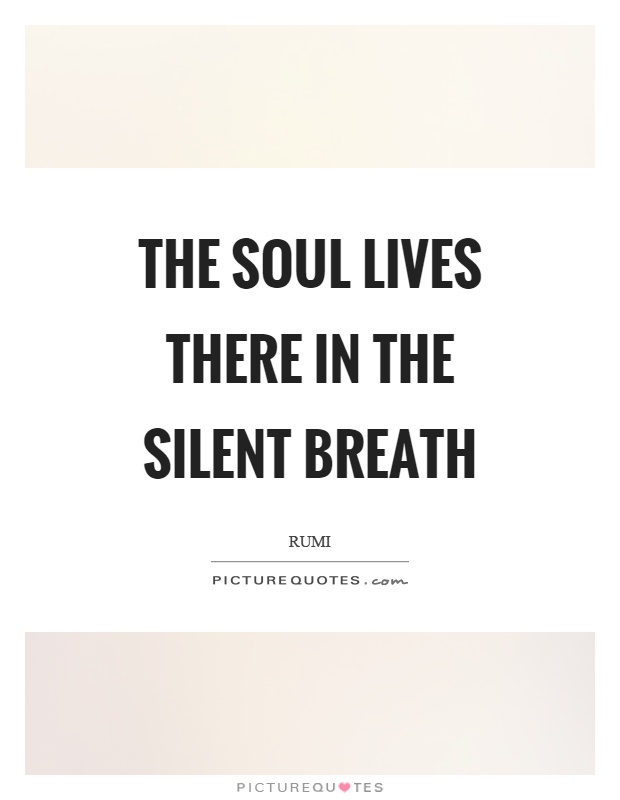 The soul lives there in the silent breath Picture Quote #1
