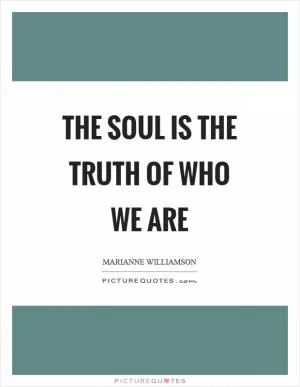 The soul is the truth of who we are Picture Quote #1