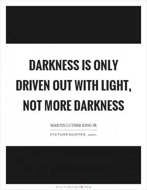 Darkness is only driven out with light, not more darkness Picture Quote #1