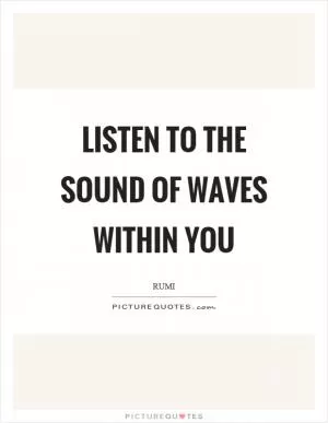 Listen to the sound of waves within you Picture Quote #1