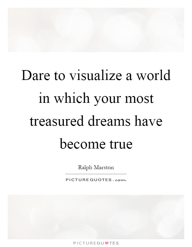 Dare to visualize a world in which your most treasured dreams have become true Picture Quote #1