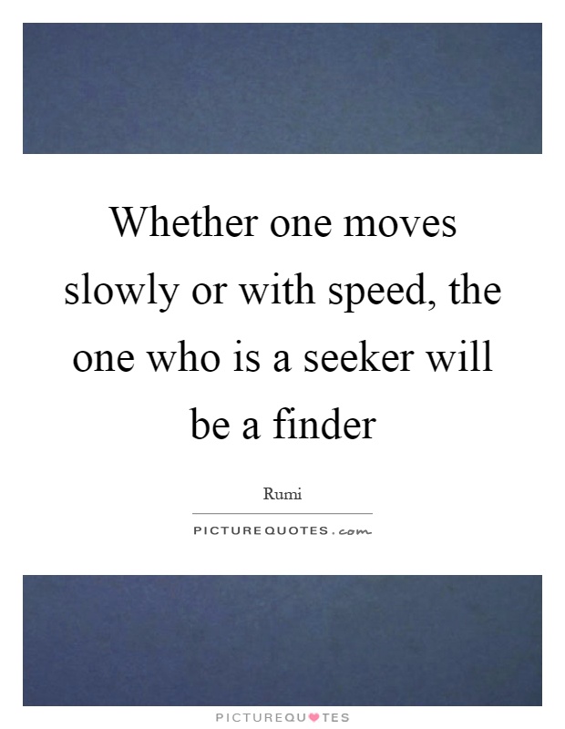 Whether one moves slowly or with speed, the one who is a seeker will be a finder Picture Quote #1