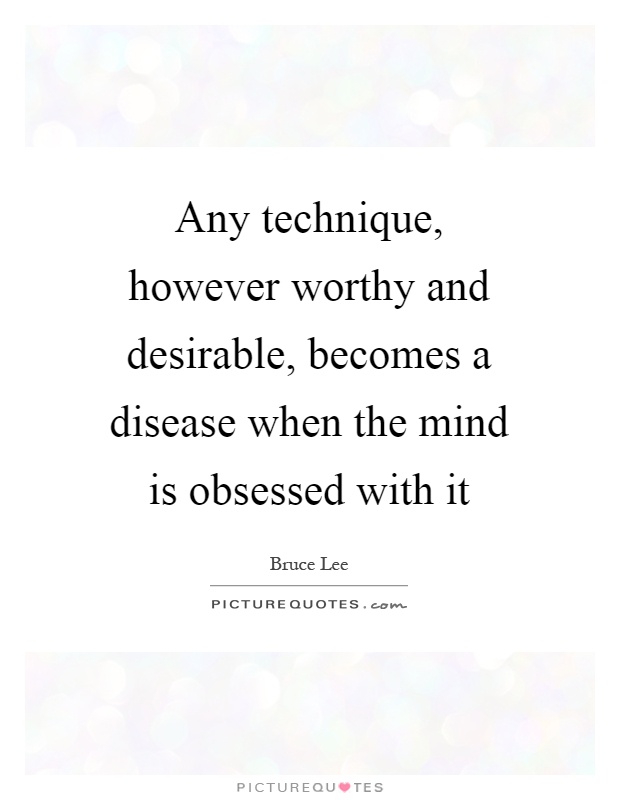 Any technique, however worthy and desirable, becomes a disease when the mind is obsessed with it Picture Quote #1