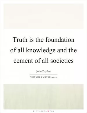 Truth is the foundation of all knowledge and the cement of all societies Picture Quote #1