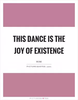 This dance is the joy of existence Picture Quote #1