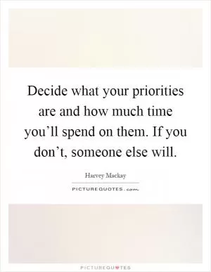 Decide what your priorities are and how much time you’ll spend on them. If you don’t, someone else will Picture Quote #1
